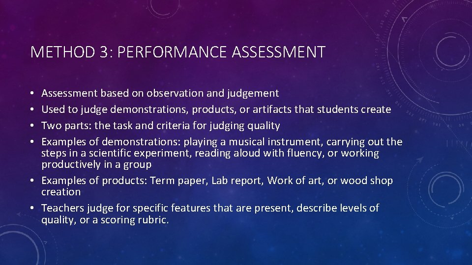 METHOD 3: PERFORMANCE ASSESSMENT Assessment based on observation and judgement Used to judge demonstrations,