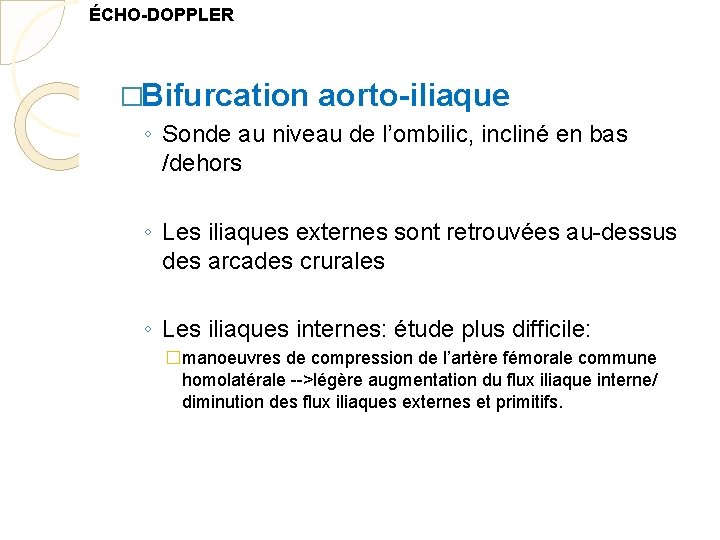 ÉCHO-DOPPLER �Bifurcation aorto-iliaque ◦ Sonde au niveau de l’ombilic, incliné en bas /dehors ◦