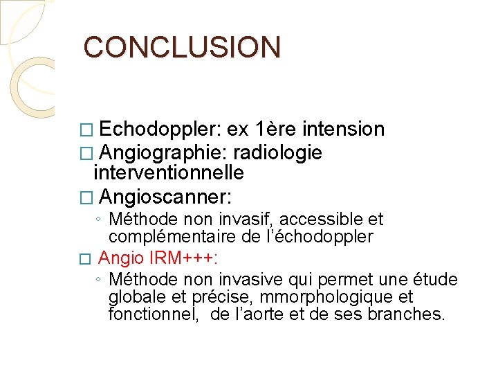 CONCLUSION � Echodoppler: ex 1ère intension � Angiographie: radiologie interventionnelle � Angioscanner: ◦ Méthode