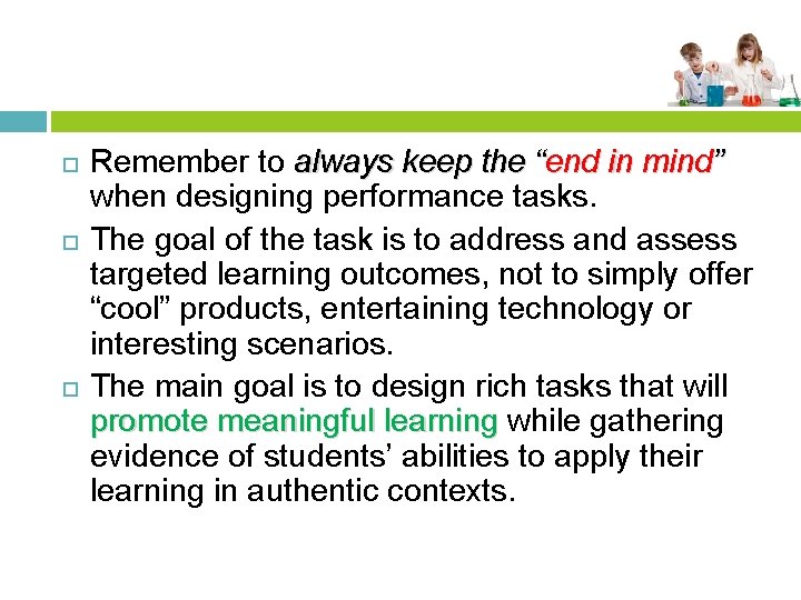  Remember to always keep the “end in mind” when designing performance tasks. The