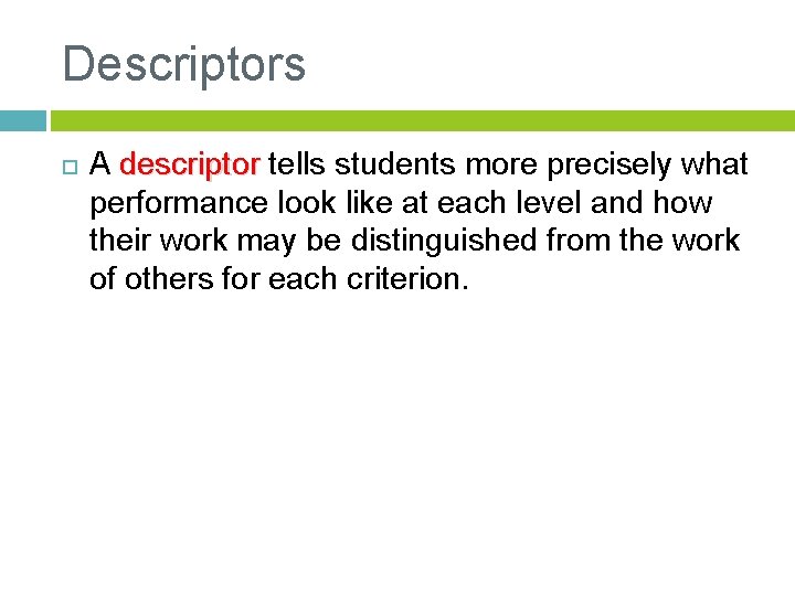 Descriptors A descriptor tells students more precisely what performance look like at each level