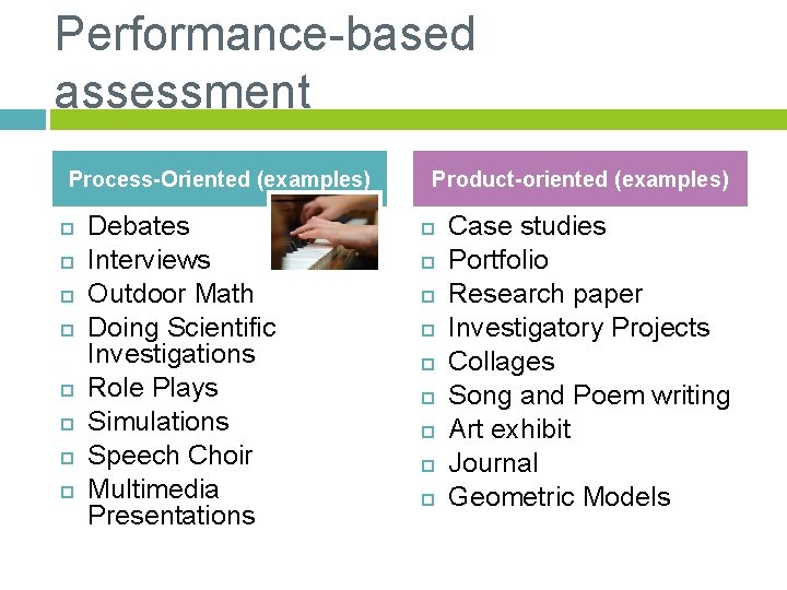 Performance-based assessment Process-Oriented (examples) Debates Interviews Outdoor Math Doing Scientific Investigations Role Plays Simulations