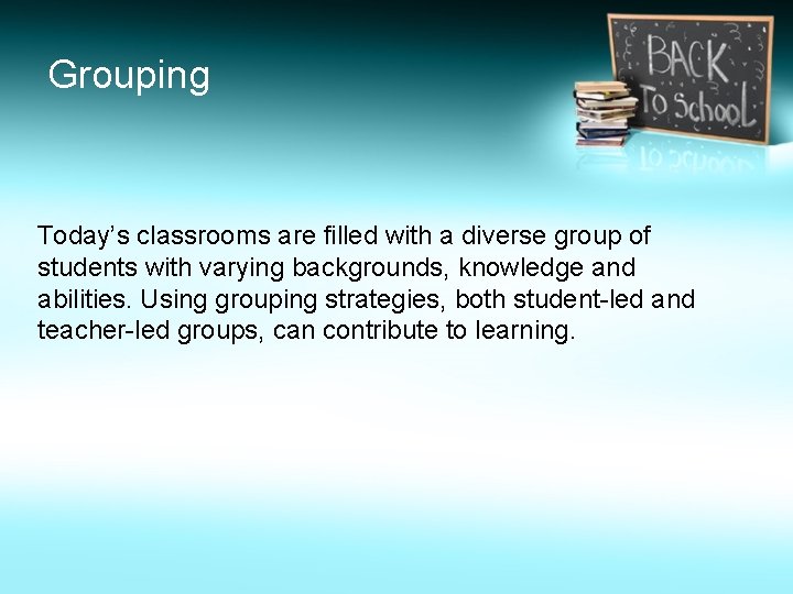 Grouping Today’s classrooms are filled with a diverse group of students with varying backgrounds,