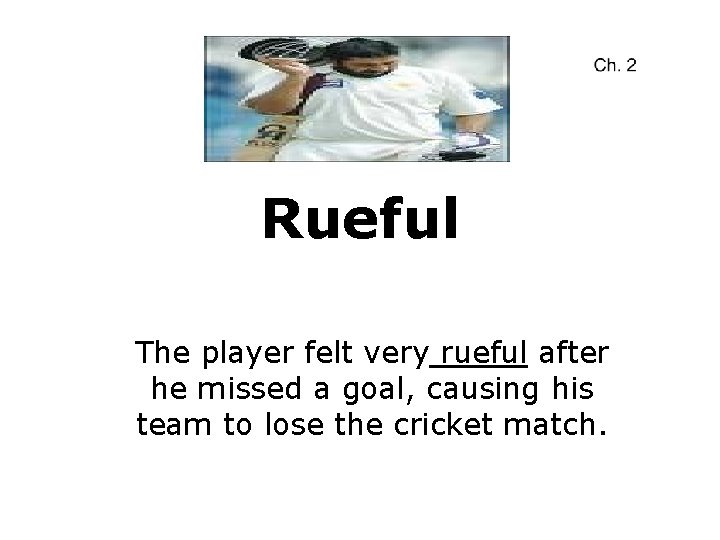 Rueful The player felt very rueful after he missed a goal, causing his team