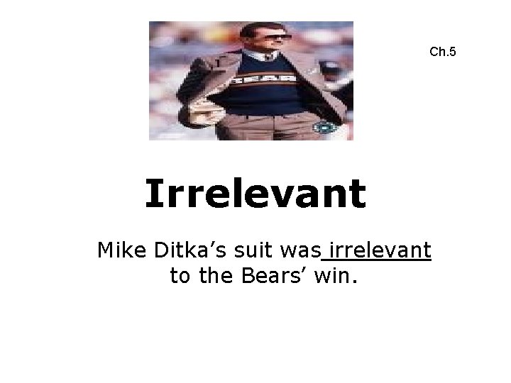 Ch. 5 Irrelevant Mike Ditka’s suit was irrelevant to the Bears’ win. 