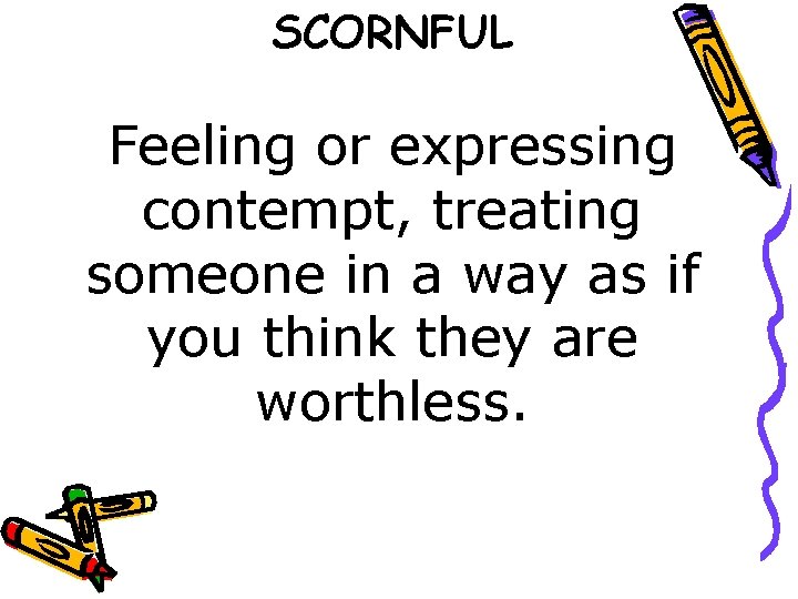 SCORNFUL Feeling or expressing contempt, treating someone in a way as if you think