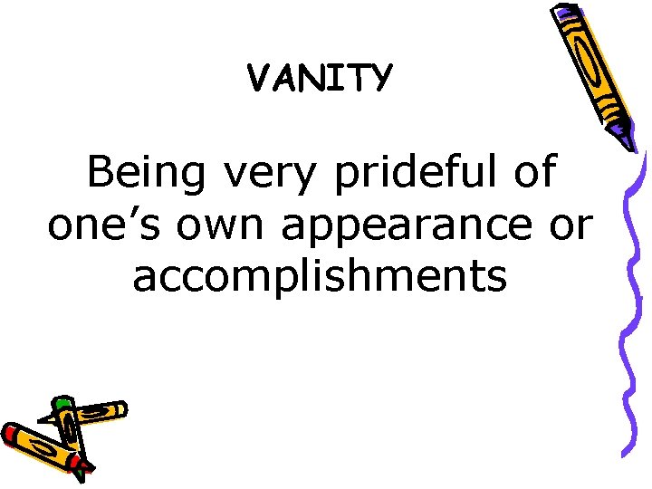 VANITY Being very prideful of one’s own appearance or accomplishments 