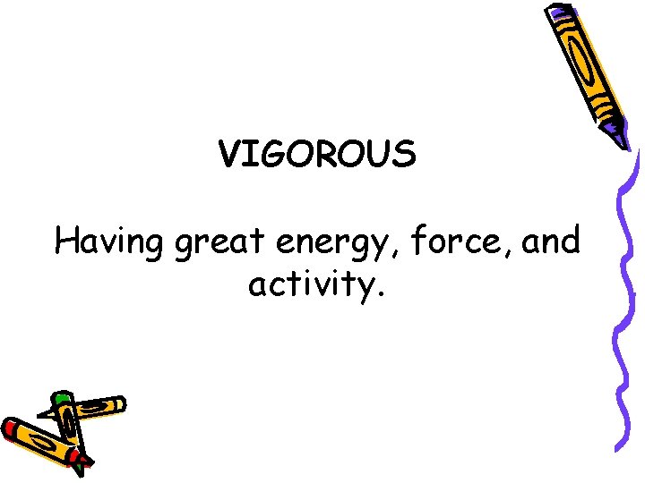 VIGOROUS Having great energy, force, and activity. 