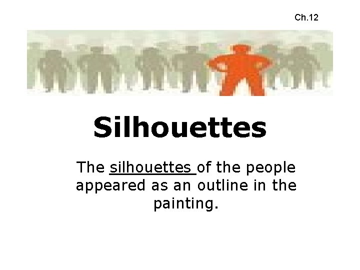 Ch. 12 Silhouettes The silhouettes of the people appeared as an outline in the