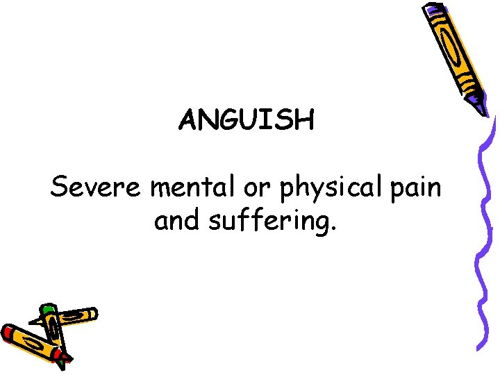 ANGUISH Severe mental or physical pain and suffering. 