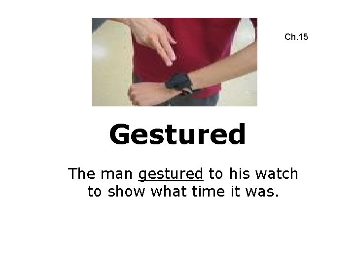 Ch. 15 Gestured The man gestured to his watch to show what time it