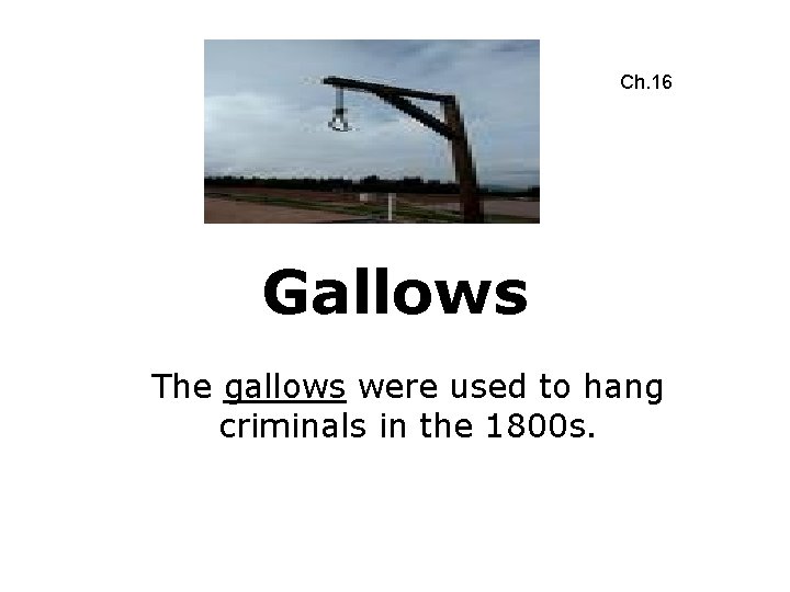 Ch. 16 Gallows The gallows were used to hang criminals in the 1800 s.