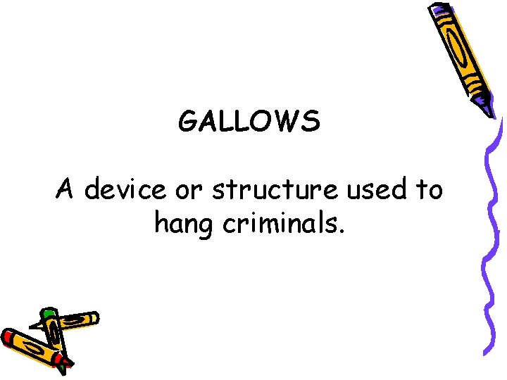 GALLOWS A device or structure used to hang criminals. 