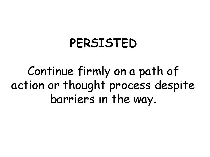 PERSISTED Continue firmly on a path of action or thought process despite barriers in