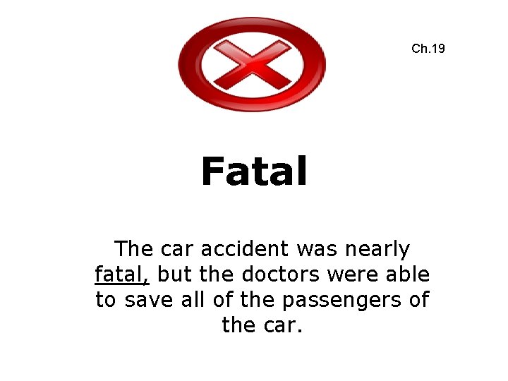Ch. 19 Fatal The car accident was nearly fatal, but the doctors were able