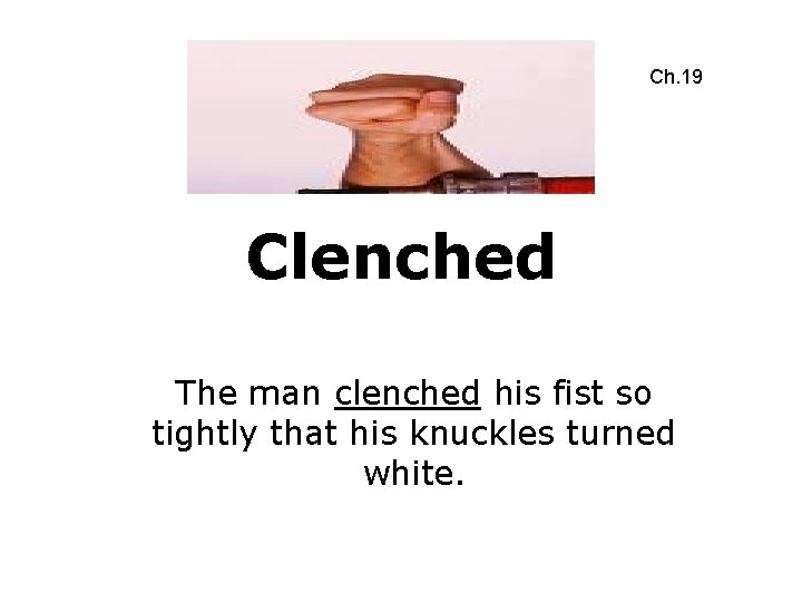 Ch. 19 Clenched The man clenched his fist so tightly that his knuckles turned