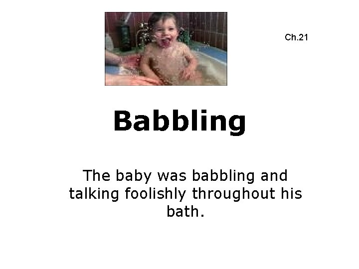Ch. 21 Babbling The baby was babbling and talking foolishly throughout his bath. 