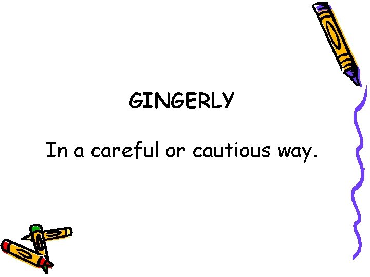 GINGERLY In a careful or cautious way. 