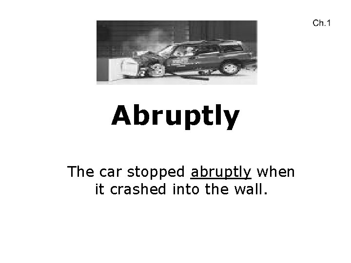 Abruptly The car stopped abruptly when it crashed into the wall. 