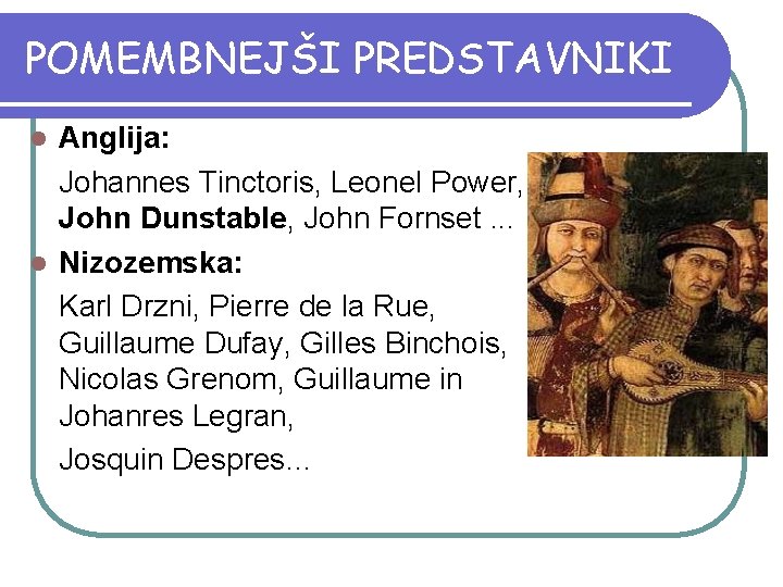 POMEMBNEJŠI PREDSTAVNIKI Anglija: Johannes Tinctoris, Leonel Power, John Dunstable, John Fornset. . . l