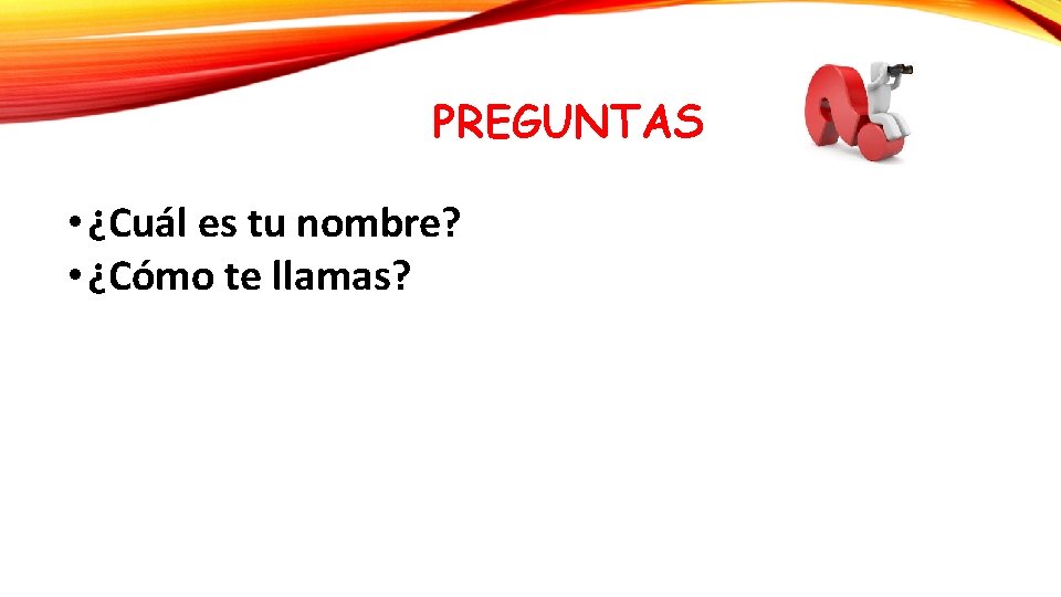 PREGUNTAS • ¿Cuál es tu nombre? • ¿Cómo te llamas? 