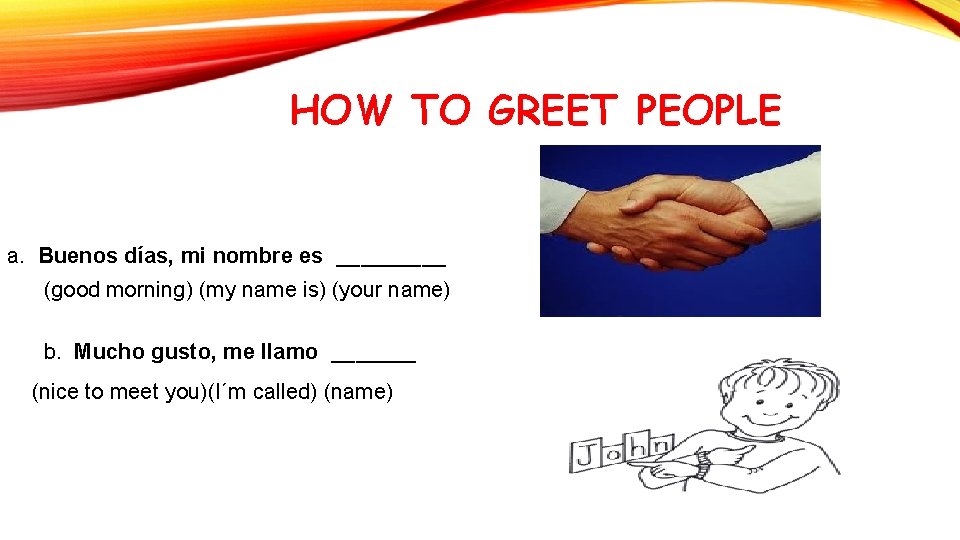 HOW TO GREET PEOPLE a. Buenos días, mi nombre es _____ (good morning) (my