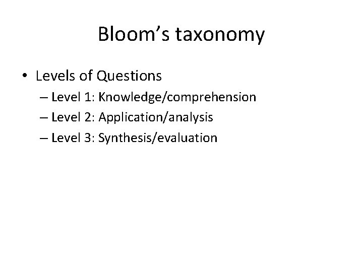Bloom’s taxonomy • Levels of Questions – Level 1: Knowledge/comprehension – Level 2: Application/analysis