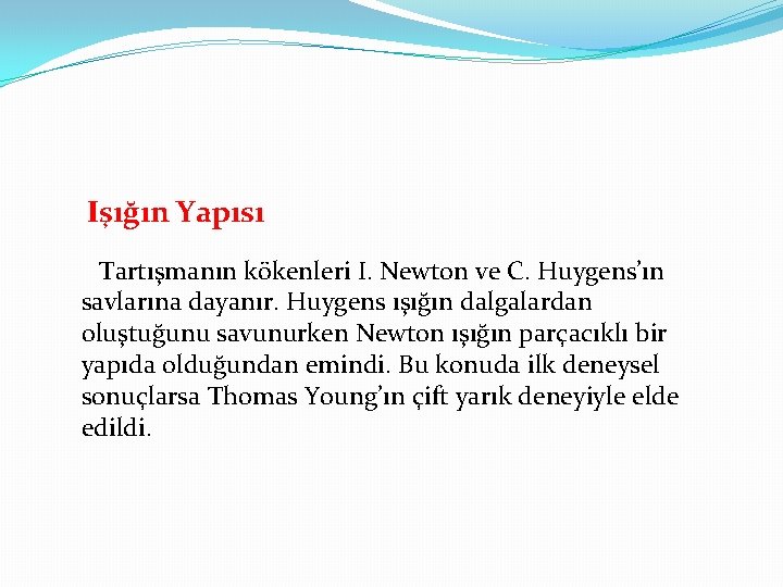 Işığın Yapısı Tartışmanın kökenleri I. Newton ve C. Huygens’ın savlarına dayanır. Huygens ışığın dalgalardan