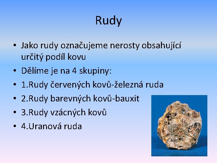 Rudy • Jako rudy označujeme nerosty obsahující určitý podíl kovu • Dělíme je na
