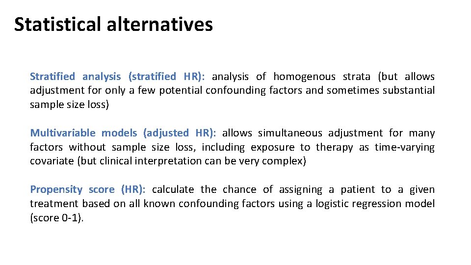 Statistical alternatives Stratified analysis (stratified HR): analysis of homogenous strata (but allows adjustment for