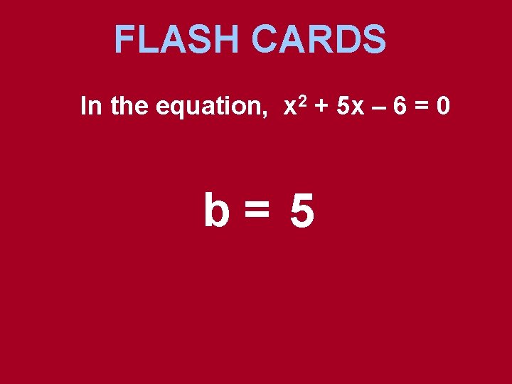 FLASH CARDS In the equation, x 2 + 5 x – 6 = 0