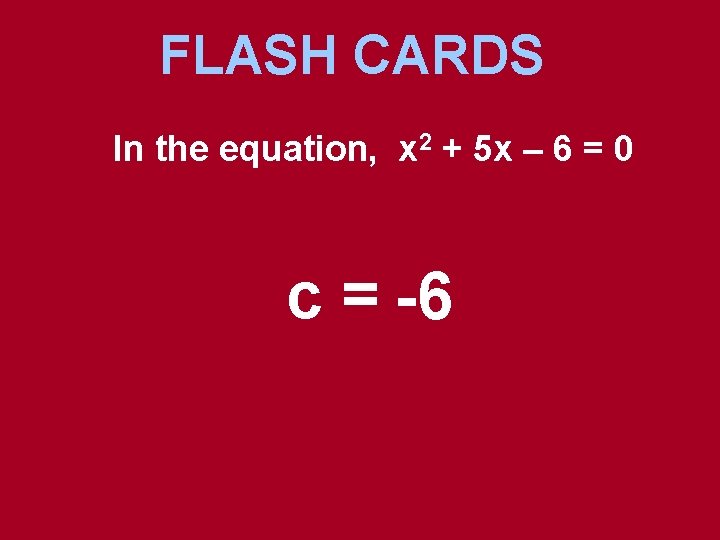 FLASH CARDS In the equation, x 2 + 5 x – 6 = 0