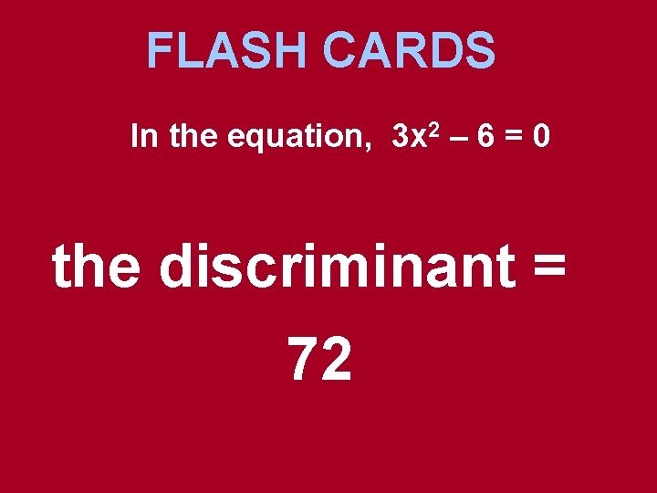 FLASH CARDS In the equation, 3 x 2 – 6 = 0 the discriminant