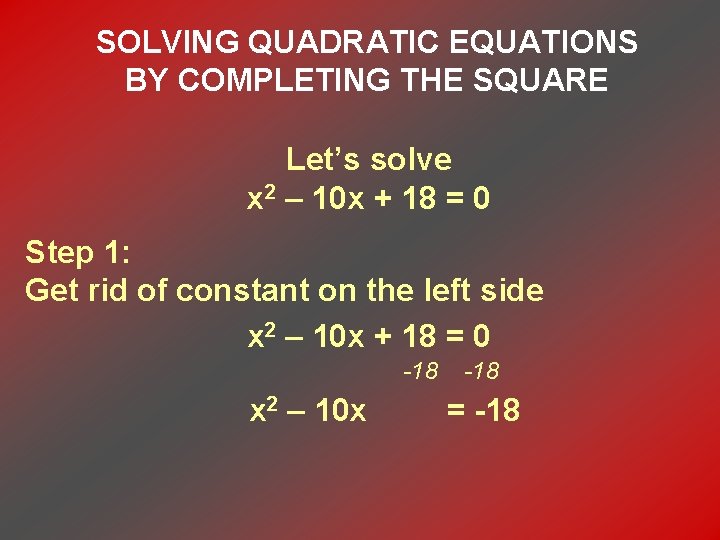 SOLVING QUADRATIC EQUATIONS BY COMPLETING THE SQUARE Let’s solve x 2 – 10 x