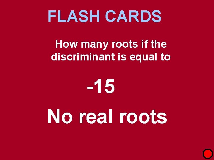 FLASH CARDS How many roots if the discriminant is equal to -15 No real