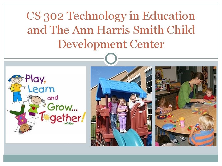 CS 302 Technology in Education and The Ann Harris Smith Child Development Center 
