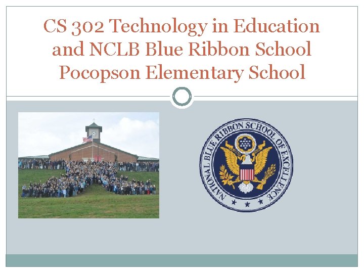 CS 302 Technology in Education and NCLB Blue Ribbon School Pocopson Elementary School 