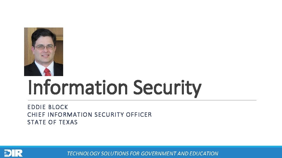 Information Security EDDIE BLOCK CHIEF INFORMATION SECURITY OFFICER STATE OF TEXAS TECHNOLOGY SOLUTIONS FOR