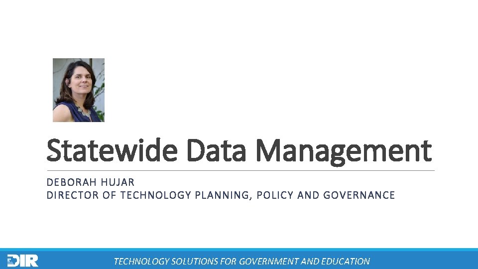 Statewide Data Management DEBORAH HUJAR DIRECTOR OF TECHNOLOGY PLANNING, POLICY AND GOVERNANCE TECHNOLOGY SOLUTIONS