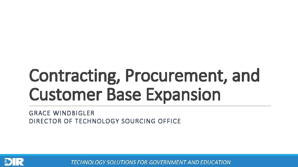 Contracting, Procurement, and Customer Base Expansion GRACE WINDBIGLER DIRECTOR OF TECHNOLOGY SOURCING OFFICE TECHNOLOGY