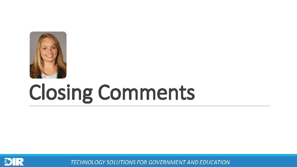 Closing Comments TECHNOLOGY SOLUTIONS FOR GOVERNMENT AND EDUCATION 