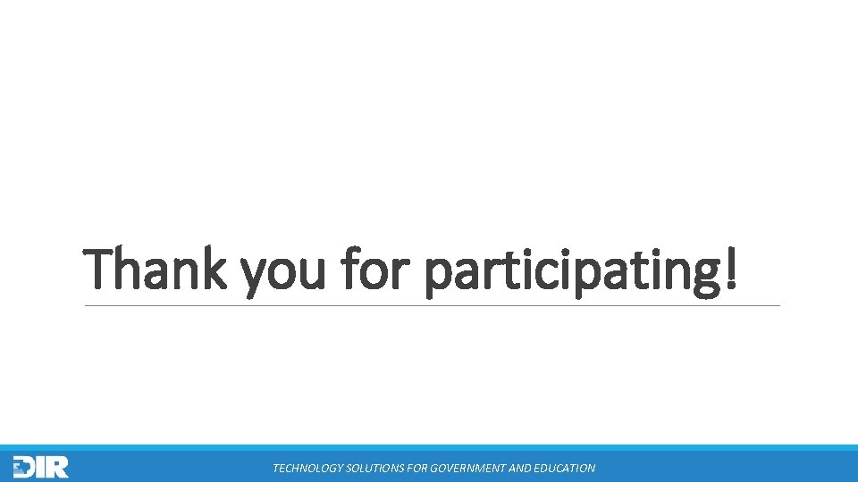 Thank you for participating! TECHNOLOGY SOLUTIONS FOR GOVERNMENT AND EDUCATION 