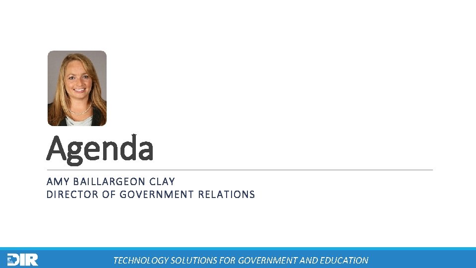 Agenda AMY BAILLARGEON CLAY DIRECTOR OF GOVERNMENT RELATIONS TECHNOLOGY SOLUTIONS FOR GOVERNMENT AND EDUCATION