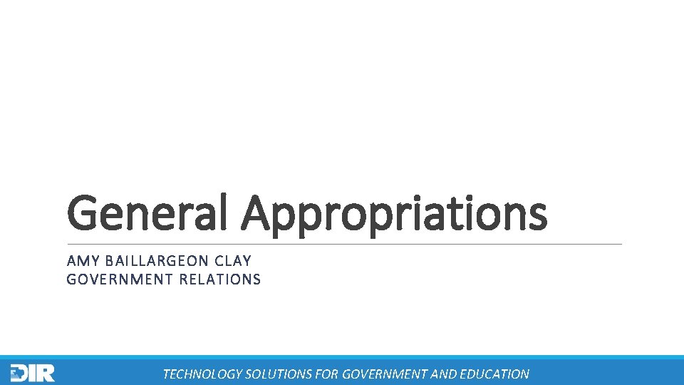 General Appropriations AMY BAILLARGEON CLAY GOVERNMENT RELATIONS TECHNOLOGY SOLUTIONS FOR GOVERNMENT AND EDUCATION 