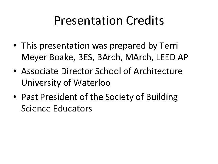 Presentation Credits • This presentation was prepared by Terri Meyer Boake, BES, BArch, MArch,