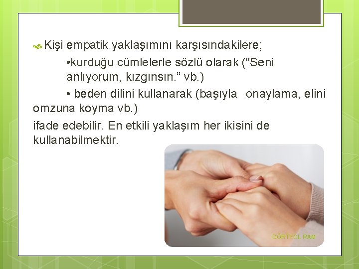  Kişi empatik yaklaşımını karşısındakilere; • kurduğu cümlelerle sözlü olarak (“Seni anlıyorum, kızgınsın. ”