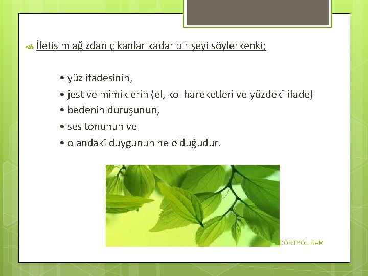  İletişim ağızdan çıkanlar kadar bir şeyi söylerkenki; • yüz ifadesinin, • jest ve