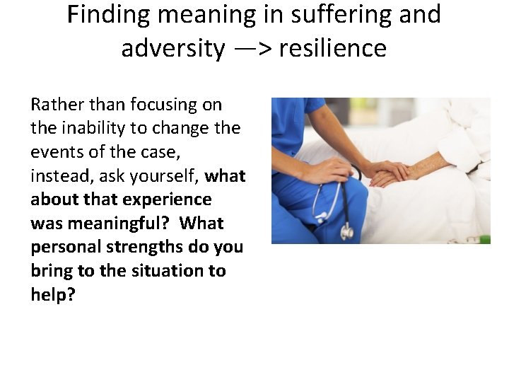 Finding meaning in suffering and adversity —> resilience Rather than focusing on the inability
