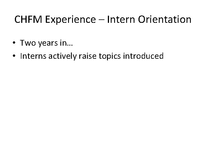 CHFM Experience – Intern Orientation • Two years in… • Interns actively raise topics