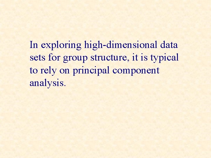 In exploring high-dimensional data sets for group structure, it is typical to rely on
